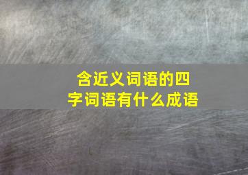 含近义词语的四字词语有什么成语