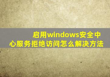 启用windows安全中心服务拒绝访问怎么解决方法