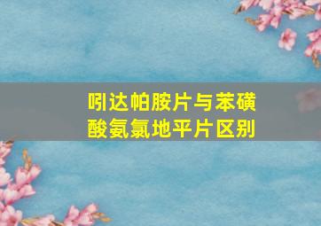 吲达帕胺片与苯磺酸氨氯地平片区别