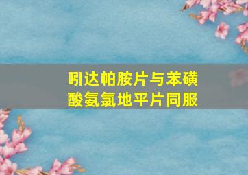 吲达帕胺片与苯磺酸氨氯地平片同服