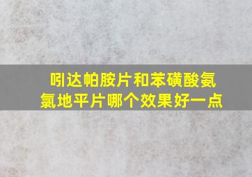 吲达帕胺片和苯磺酸氨氯地平片哪个效果好一点