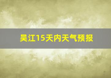 吴江15天内天气预报