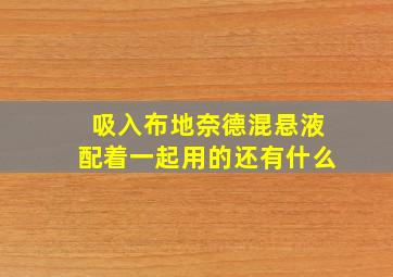 吸入布地奈德混悬液配着一起用的还有什么