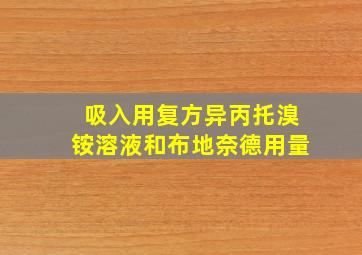 吸入用复方异丙托溴铵溶液和布地奈德用量