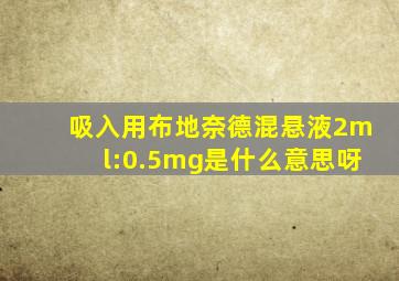 吸入用布地奈德混悬液2ml:0.5mg是什么意思呀