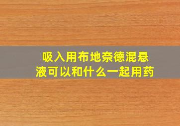 吸入用布地奈德混悬液可以和什么一起用药