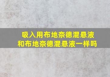 吸入用布地奈德混悬液和布地奈德混悬液一样吗