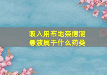 吸入用布地奈德混悬液属于什么药类