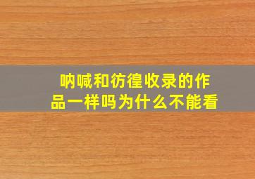 呐喊和彷徨收录的作品一样吗为什么不能看