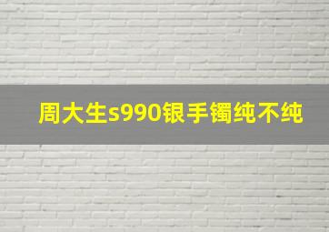 周大生s990银手镯纯不纯