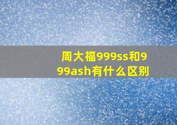 周大福999ss和999ash有什么区别