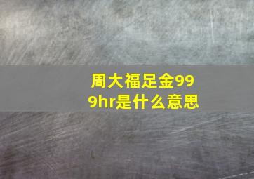 周大福足金999hr是什么意思