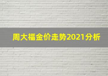 周大福金价走势2021分析