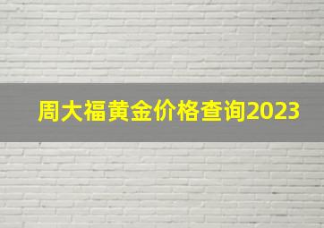 周大福黄金价格查询2023