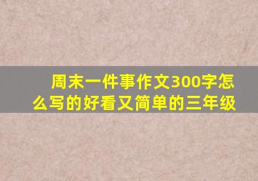 周末一件事作文300字怎么写的好看又简单的三年级