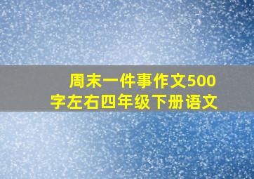 周末一件事作文500字左右四年级下册语文