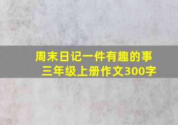 周末日记一件有趣的事三年级上册作文300字