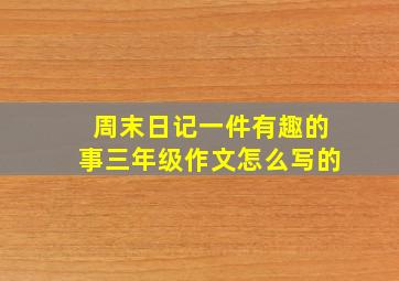 周末日记一件有趣的事三年级作文怎么写的