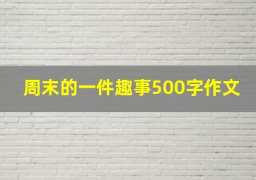 周末的一件趣事500字作文