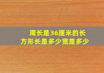 周长是36厘米的长方形长是多少宽是多少