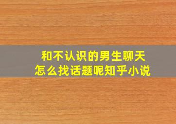 和不认识的男生聊天怎么找话题呢知乎小说