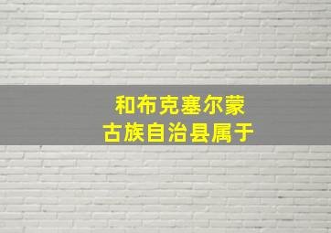 和布克塞尔蒙古族自治县属于