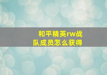 和平精英rw战队成员怎么获得