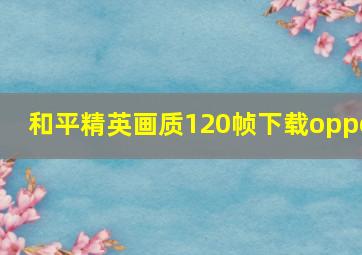 和平精英画质120帧下载oppo