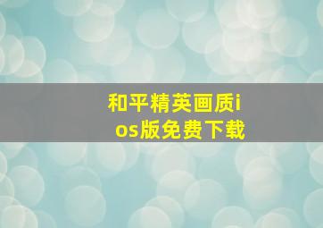 和平精英画质ios版免费下载