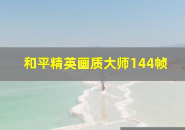 和平精英画质大师144帧