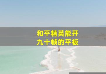 和平精英能开九十帧的平板