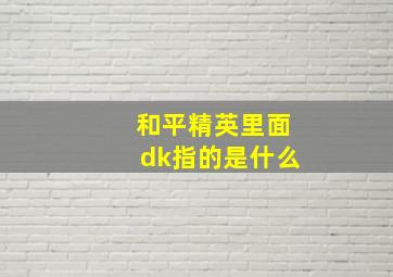 和平精英里面dk指的是什么