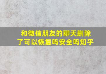 和微信朋友的聊天删除了可以恢复吗安全吗知乎