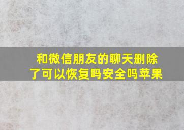 和微信朋友的聊天删除了可以恢复吗安全吗苹果