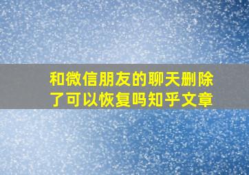 和微信朋友的聊天删除了可以恢复吗知乎文章