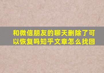 和微信朋友的聊天删除了可以恢复吗知乎文章怎么找回