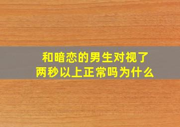 和暗恋的男生对视了两秒以上正常吗为什么