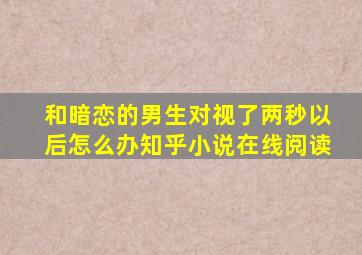 和暗恋的男生对视了两秒以后怎么办知乎小说在线阅读