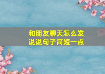 和朋友聊天怎么发说说句子简短一点