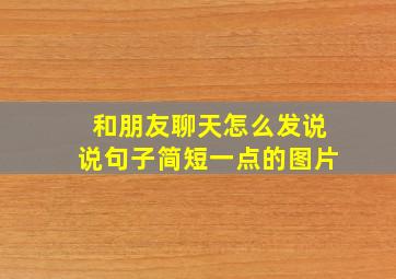 和朋友聊天怎么发说说句子简短一点的图片