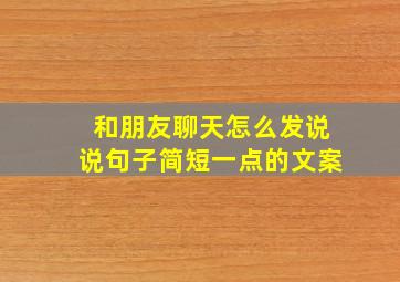 和朋友聊天怎么发说说句子简短一点的文案