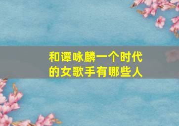 和谭咏麟一个时代的女歌手有哪些人