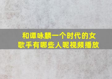 和谭咏麟一个时代的女歌手有哪些人呢视频播放