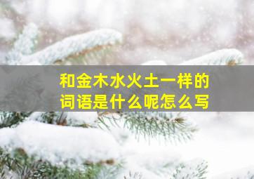 和金木水火土一样的词语是什么呢怎么写