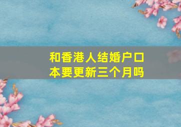 和香港人结婚户口本要更新三个月吗