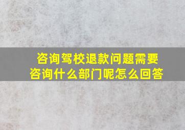 咨询驾校退款问题需要咨询什么部门呢怎么回答