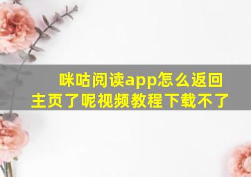 咪咕阅读app怎么返回主页了呢视频教程下载不了