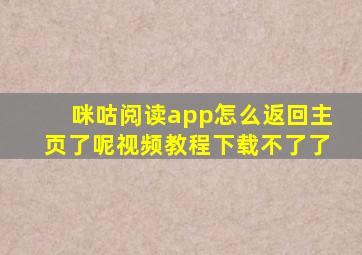 咪咕阅读app怎么返回主页了呢视频教程下载不了了