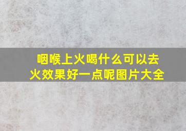 咽喉上火喝什么可以去火效果好一点呢图片大全