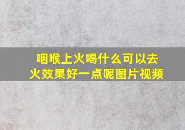 咽喉上火喝什么可以去火效果好一点呢图片视频